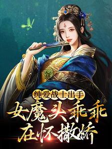 纯爱战士出手：女魔头乖乖在怀撒娇